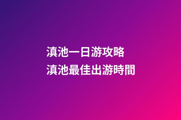 滇池一日游攻略 滇池最佳出游時間